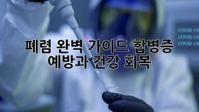 폐렴 완벽 가이드: 합병증 예방과 건강 회복