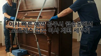 이사 빠른 예약: 공주시 월송동에서 스트레스 없는 이사 계획 세우기